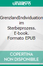 GrenzlandIndividuation im Sterbeprozess. E-book. Formato EPUB ebook