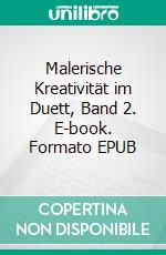 Malerische Kreativität im Duett, Band 2. E-book. Formato EPUB ebook