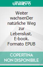 Weiter wachsenDer natürliche Weg zur Lebenslust. E-book. Formato EPUB ebook