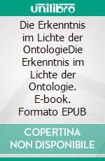 Die Erkenntnis im Lichte der OntologieDie Erkenntnis im Lichte der Ontologie. E-book. Formato EPUB ebook