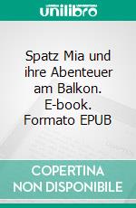 Spatz Mia und ihre Abenteuer am Balkon. E-book. Formato EPUB ebook