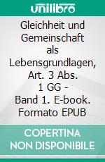 Gleichheit und Gemeinschaft als Lebensgrundlagen, Art. 3 Abs. 1 GG - Band 1. E-book. Formato EPUB ebook