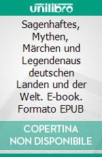 Sagenhaftes, Mythen, Märchen und Legendenaus deutschen Landen und der Welt. E-book. Formato EPUB ebook