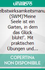 Selbstwirksamkeitsmanual (SWM)"Meine Seele ist ein Garten, in dem das Glück blüht!". Mit praktischen Übungen und hilfreichen Denkanstößen für mehr Selbstwirksamkeit und ein erfüllteres Leben. E-book. Formato EPUB ebook