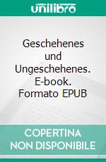 Geschehenes und Ungeschehenes. E-book. Formato EPUB ebook