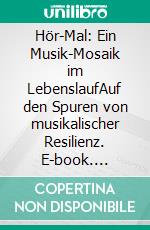 Hör-Mal: Ein Musik-Mosaik im LebenslaufAuf den Spuren von musikalischer Resilienz. E-book. Formato EPUB ebook