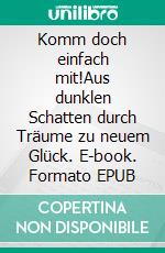 Komm doch einfach mit!Aus dunklen Schatten durch Träume zu neuem Glück. E-book. Formato EPUB ebook