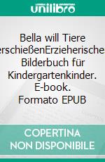 Bella will Tiere erschießenErzieherisches Bilderbuch für Kindergartenkinder. E-book. Formato EPUB ebook