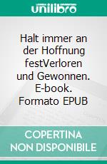 Halt immer an der Hoffnung festVerloren und Gewonnen. E-book. Formato EPUB ebook