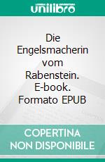 Die Engelsmacherin vom Rabenstein. E-book. Formato EPUB ebook