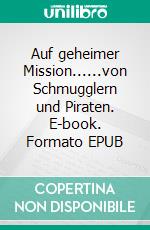 Auf geheimer Mission......von Schmugglern und Piraten. E-book. Formato EPUB ebook