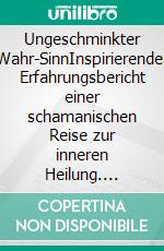 Ungeschminkter Wahr-SinnInspirierender Erfahrungsbericht einer schamanischen Reise zur inneren Heilung. E-book. Formato EPUB ebook