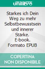 Starkes ich Dein Weg zu mehr Selbstbewusstsein und innerer Stärke. E-book. Formato EPUB ebook