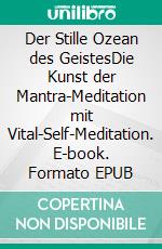 Der Stille Ozean des GeistesDie Kunst der Mantra-Meditation mit Vital-Self-Meditation. E-book. Formato EPUB ebook