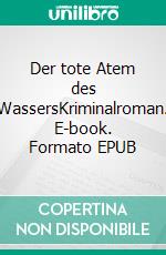 Der tote Atem des WassersKriminalroman. E-book. Formato EPUB ebook