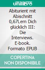 Abiturient mit Abischnitt 0,67Lern Dich glücklich III: Die Interviews. E-book. Formato EPUB ebook