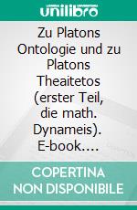 Zu Platons Ontologie und zu Platons Theaitetos (erster Teil, die math. Dynameis). E-book. Formato EPUB ebook