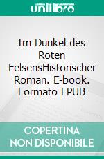 Im Dunkel des Roten FelsensHistorischer Roman. E-book. Formato EPUB ebook