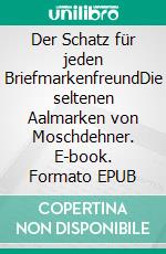 Der Schatz für jeden BriefmarkenfreundDie seltenen Aalmarken von Moschdehner. E-book. Formato EPUB ebook