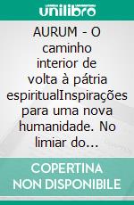 AURUM - O caminho interior de volta à pátria espiritualInspirações para uma nova humanidade. No limiar do despertar. E-book. Formato EPUB ebook