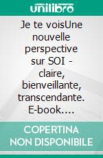 Je te voisUne nouvelle perspective sur SOI - claire, bienveillante, transcendante. E-book. Formato EPUB ebook