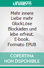 Mehr innere Liebe mehr GlückLöse Blockaden und lebe erfreut. E-book. Formato EPUB ebook