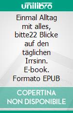 Einmal Alltag mit alles, bitte22 Blicke auf den täglichen Irrsinn. E-book. Formato EPUB ebook