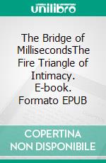 The Bridge of MillisecondsThe Fire Triangle of Intimacy. E-book. Formato EPUB ebook