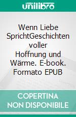 Wenn Liebe SprichtGeschichten voller Hoffnung und Wärme. E-book. Formato EPUB ebook