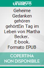 Geheime Gedanken gehören gehörtEin Tag im Leben von Martha Becker. E-book. Formato EPUB ebook