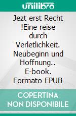 Jezt erst Recht !Eine reise durch Verletlichkeit. Neubeginn und Hoffnung.. E-book. Formato EPUB ebook