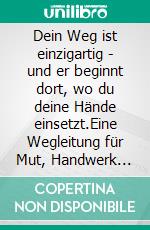 Dein Weg ist einzigartig - und er beginnt dort, wo du deine Hände einsetzt.Eine Wegleitung für Mut, Handwerk und innere Stärke. E-book. Formato EPUB ebook