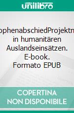 KatastrophenabschiedProjektmanager in humanitären Auslandseinsätzen. E-book. Formato EPUB ebook
