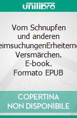 Vom Schnupfen und anderen HeimsuchungenErheiternde Versmärchen. E-book. Formato EPUB ebook