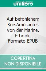 Auf befohlenem KursAmüsantes von der Marine. E-book. Formato EPUB ebook