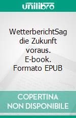 WetterberichtSag die Zukunft voraus. E-book. Formato EPUB ebook