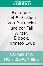Bleib oder stirb!Sebastian von Plaunheim und der Fall Winter. E-book. Formato EPUB ebook