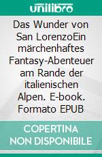 Das Wunder von San LorenzoEin märchenhaftes Fantasy-Abenteuer am Rande der italienischen Alpen. E-book. Formato EPUB ebook