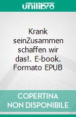 Krank seinZusammen schaffen wir das!. E-book. Formato EPUB ebook