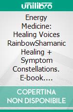 Energy Medicine: Healing Voices RainbowShamanic Healing + Symptom Constellations. E-book. Formato EPUB ebook