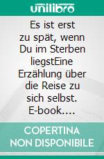 Es ist erst zu spät, wenn Du im Sterben liegstEine Erzählung über die Reise zu sich selbst. E-book. Formato EPUB ebook
