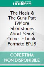 The Heels & The Guns Part IVMore Shortstories About Sex & Crime. E-book. Formato EPUB ebook