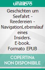 Geschichten um Seefahrt - Reedereien - NavigationLebenslauf eines Insiders. E-book. Formato EPUB ebook