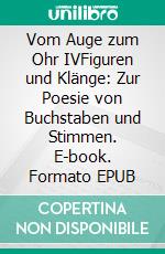 Vom Auge zum Ohr IVFiguren und Klänge: Zur Poesie von Buchstaben und Stimmen. E-book. Formato EPUB ebook