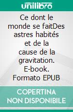 Ce dont le monde se faitDes astres habités et de la cause de la gravitation. E-book. Formato EPUB ebook