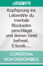 Kopfsprung ins LebenWie du mentale Blockaden zerschlägst und deinen Geist befreist. E-book. Formato EPUB ebook