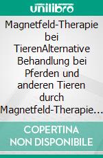 Magnetfeld-Therapie bei TierenAlternative Behandlung bei Pferden und anderen Tieren durch Magnetfeld-Therapie und Aloe Vera. E-book. Formato EPUB ebook