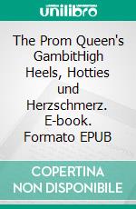 The Prom Queen's GambitHigh Heels, Hotties und Herzschmerz. E-book. Formato EPUB ebook