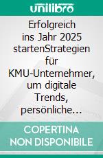 Erfolgreich ins Jahr 2025 startenStrategien für KMU-Unternehmer, um digitale Trends, persönliche Balance und geschäftlichen Erfolg zu verbinden. E-book. Formato EPUB ebook