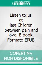 Listen to us at last!Children between pain and love. E-book. Formato EPUB ebook